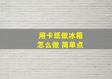 用卡纸做冰箱怎么做 简单点